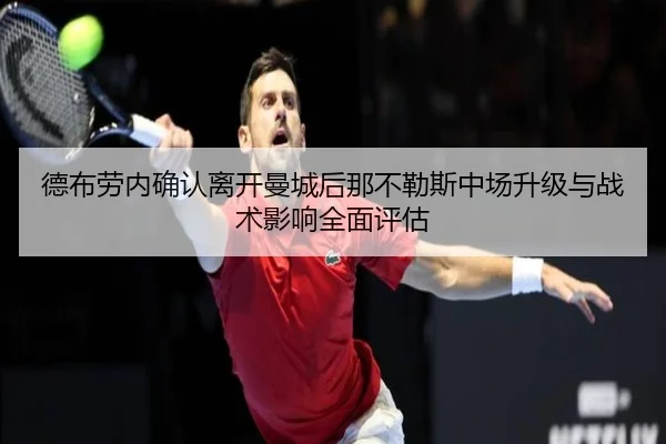 德布劳内确认离开曼城后那不勒斯中场升级与战术影响全面评估