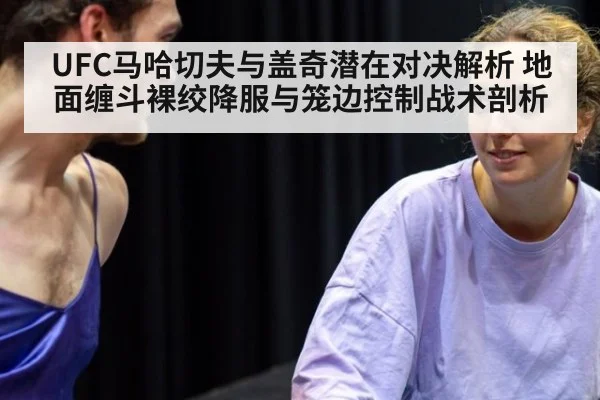 UFC马哈切夫与盖奇潜在对决解析 地面缠斗裸绞降服与笼边控制战术剖析