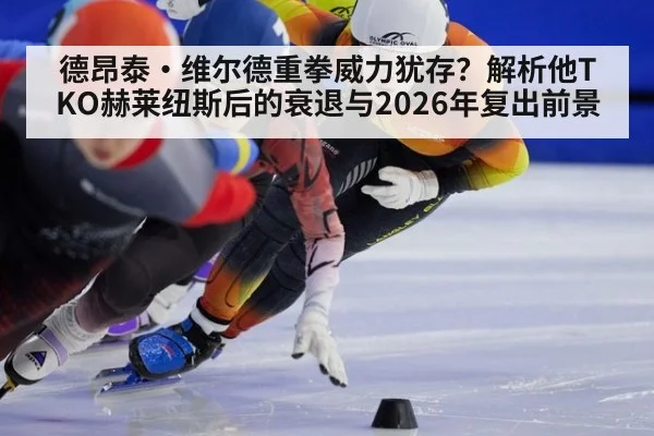 德昂泰·维尔德重拳威力犹存？解析他TKO赫莱纽斯后的衰退与2026年复出前景