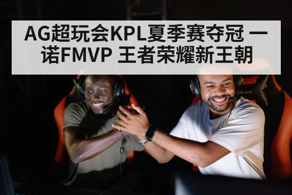 AG超玩会KPL夏季赛夺冠 一诺FMVP 王者荣耀新王朝