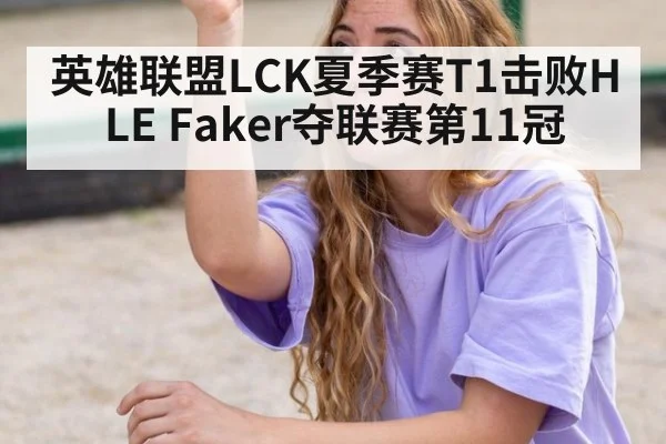 英雄联盟LCK夏季赛T1击败HLE Faker夺联赛第11冠