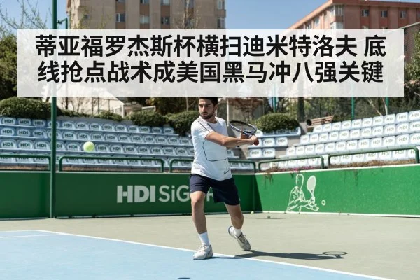蒂亚福罗杰斯杯横扫迪米特洛夫 底线抢点战术成美国黑马冲八强关键