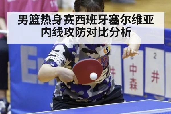 男篮热身赛西班牙塞尔维亚内线攻防对比分析