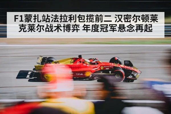 F1蒙扎站法拉利包揽前二 汉密尔顿莱克莱尔战术博弈 年度冠军悬念再起