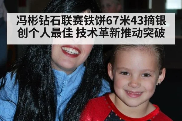 冯彬钻石联赛铁饼67米43摘银创个人最佳 技术革新推动突破