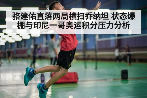 骆建佑直落两局横扫乔纳坦 状态爆棚与印尼一哥奥运积分压力分析