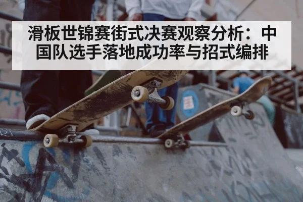 滑板世锦赛街式决赛观察分析:中国队选手落地成功率与招式编排