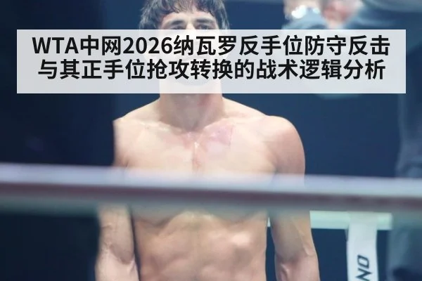 WTA中网2026纳瓦罗反手位防守反击与其正手位抢攻转换的战术逻辑分析