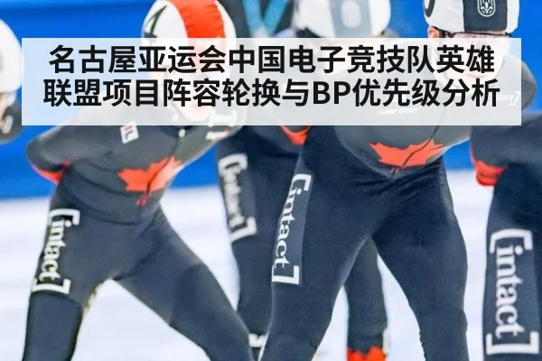 名古屋亚运会中国电子竞技队英雄联盟项目阵容轮换与BP优先级分析