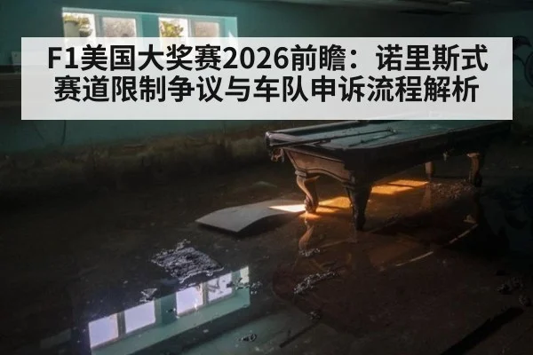 F1美国大奖赛2026前瞻:诺里斯式赛道限制争议与车队申诉流程解析
