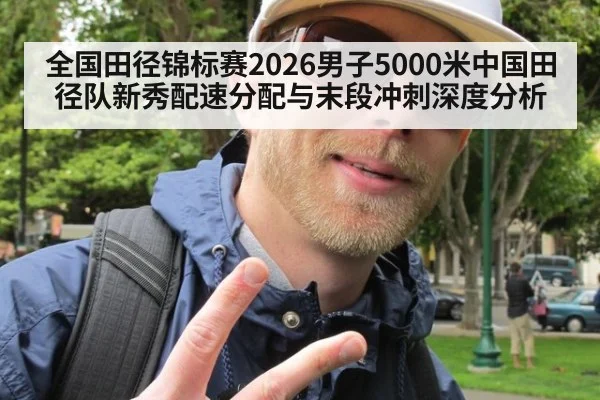 全国田径锦标赛2026男子5000米中国田径队新秀配速分配与末段冲刺深度分析