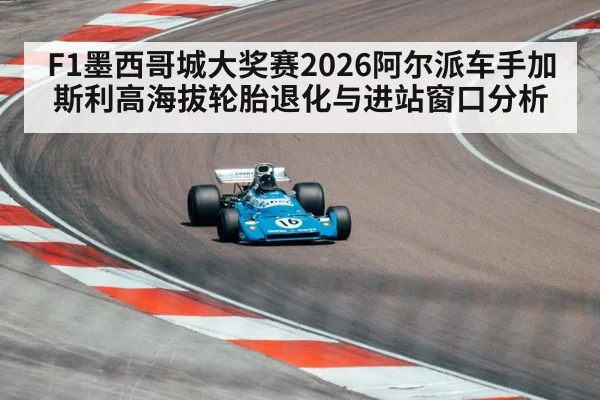 F1墨西哥城大奖赛2026阿尔派车手加斯利高海拔轮胎退化与进站窗口分析
