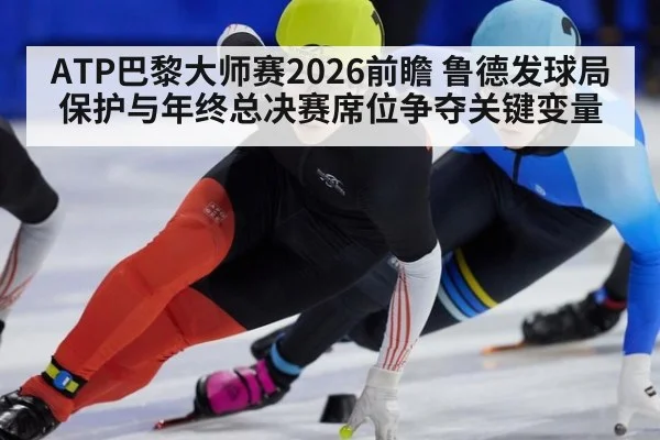 ATP巴黎大师赛2026前瞻 鲁德发球局保护与年终总决赛席位争夺关键变量