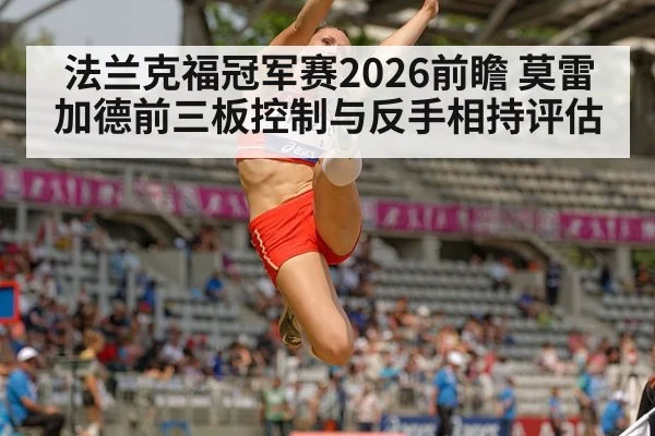 法兰克福冠军赛2026前瞻 莫雷加德前三板控制与反手相持评估