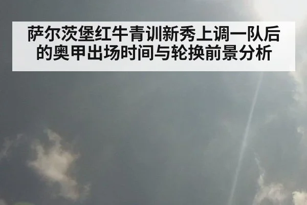 萨尔茨堡红牛青训新秀上调一队后的奥甲出场时间与轮换前景分析