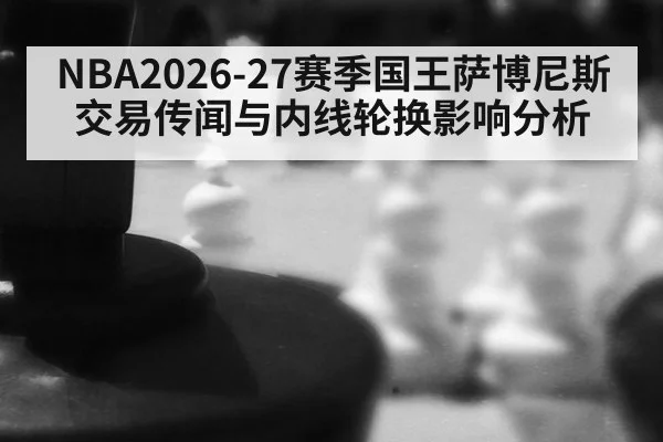 NBA2026-27赛季国王萨博尼斯交易传闻与内线轮换影响分析